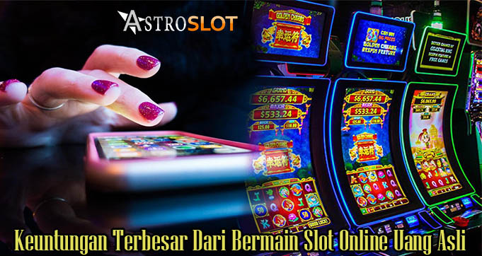 Keuntungan Terbesar Dari Bermain Slot Online Uang Asli