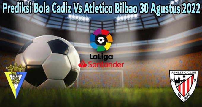 Prediksi Bola Cadiz Vs Atletico Bilbao 30 Agustus 2022