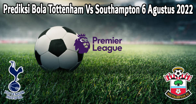 Prediksi Bola Tottenham Vs Southampton 6 Agustus 2022