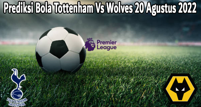 Prediksi Bola Tottenham Vs Wolves 20 Agustus 2022