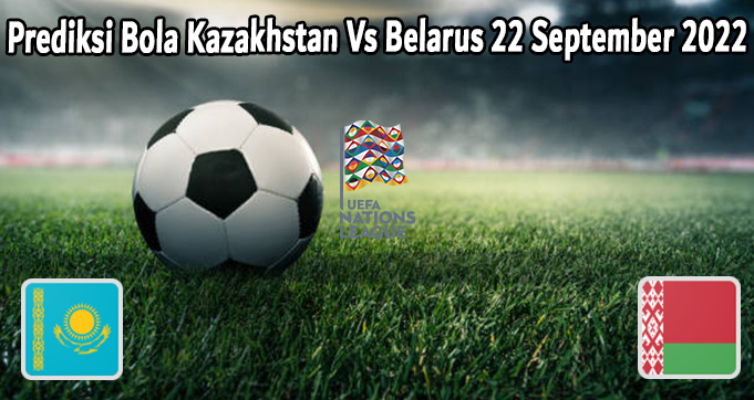 Prediksi Bola Kazakhstan Vs Belarus 22 September 2022