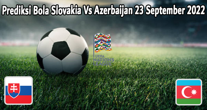 Prediksi Bola Slovakia Vs Azerbaijan 23 September 2022