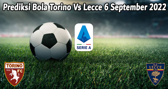 Prediksi Bola Torino Vs Lecce 6 September 2022