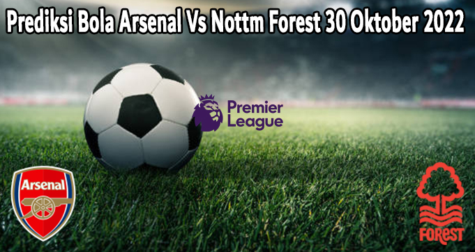 Prediksi Bola Arsenal Vs Nottm Forest 30 Oktober 2022