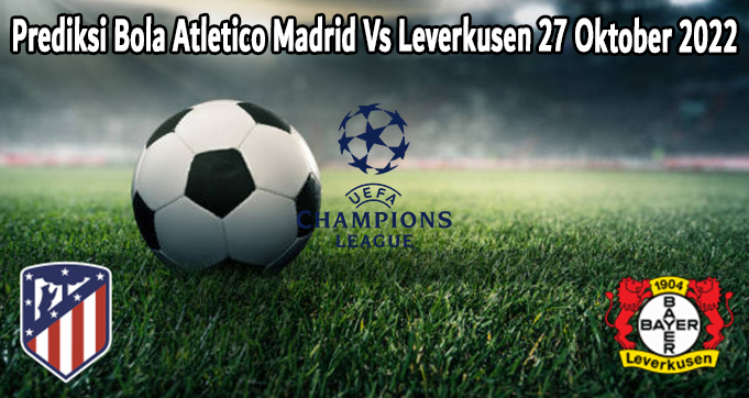 Prediksi Bola Atletico Madrid Vs Leverkusen 27 Oktober 2022