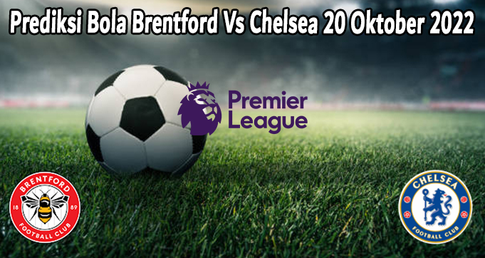 Prediksi Bola Brentford Vs Chelsea 20 Oktober 2022