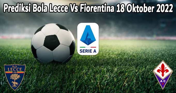 Prediksi Bola Lecce Vs Fiorentina 18 Oktober 2022