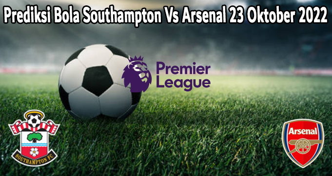 Prediksi Bola Southampton Vs Arsenal 23 Oktober 2022