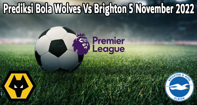 Prediksi Bola Wolves Vs Brighton 5 November 2022