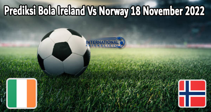 Prediksi Bola Ireland Vs Norway 18 November 2022