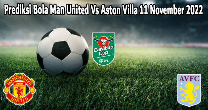 Prediksi Bola Man United Vs Aston Villa 11 November 2022