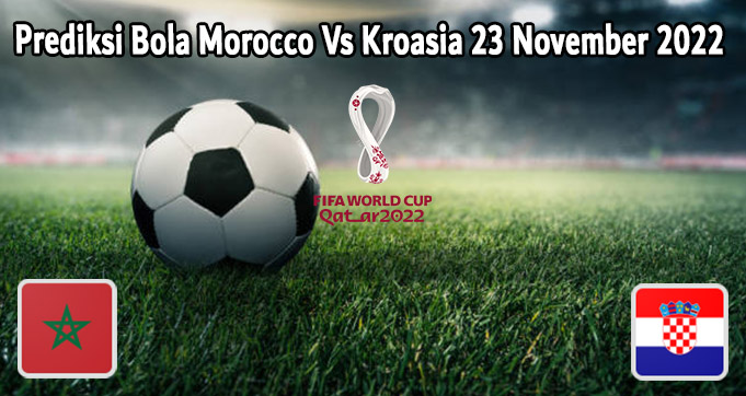 Prediksi Bola Morocco Vs Kroasia 23 November 2022