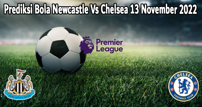 Prediksi Bola Newcastle Vs Chelsea 13 November 2022