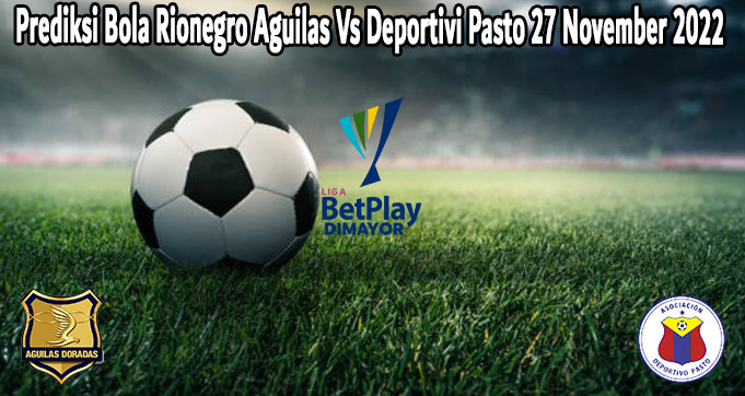 Prediksi Bola Rionegro Aguilas Vs Deportivi Pasto 27 November 2022