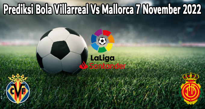 Prediksi Bola Villarreal Vs Mallorca 7 November 2022