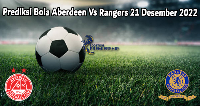 Prediksi Bola Aberdeen Vs Rangers 21 Desember 2022