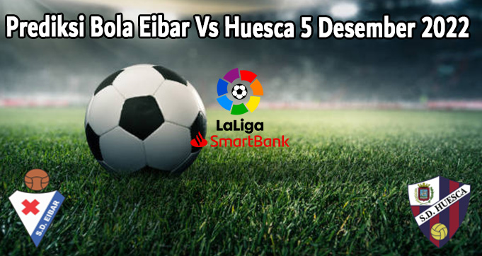 Prediksi Bola Eibar Vs Huesca 5 Desember 2022