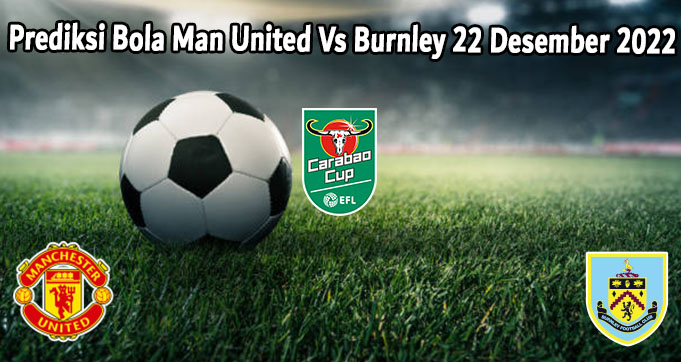 Prediksi Bola Man United Vs Burnley 22 Desember 2022