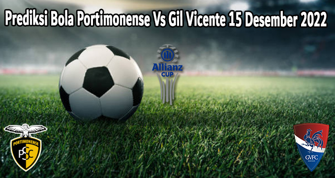 Prediksi Bola Portimonense Vs Gil Vicente 15 Desember 2022