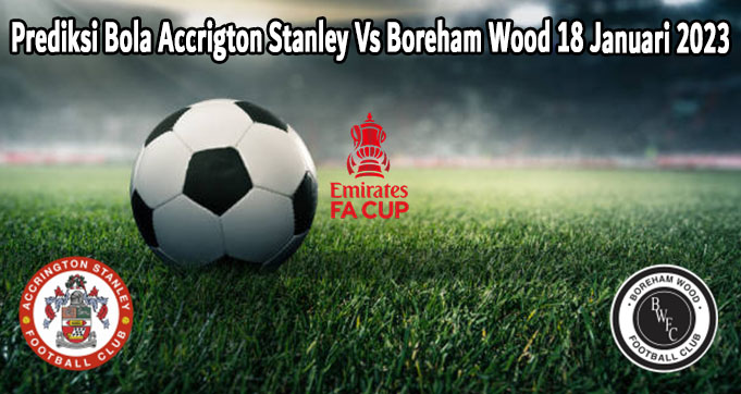 Prediksi Bola Accrigton Stanley Vs Boreham Wood 18 Januari 2023