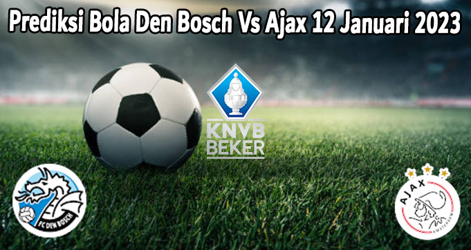 Prediksi Bola Den Bosch Vs Ajax 12 Januari 2023