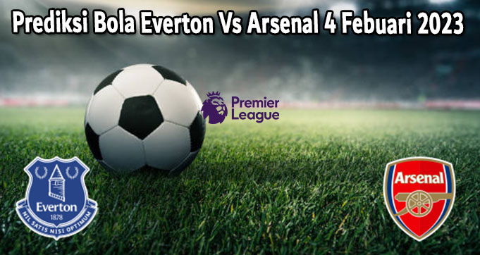 Prediksi Bola Everton Vs Arsenal 4 Febuari 2023