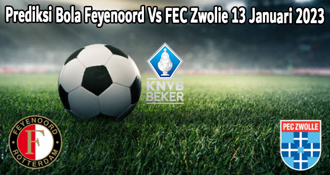 Prediksi Bola Feyenoord Vs FEC Zwolie 13 Januari 2023