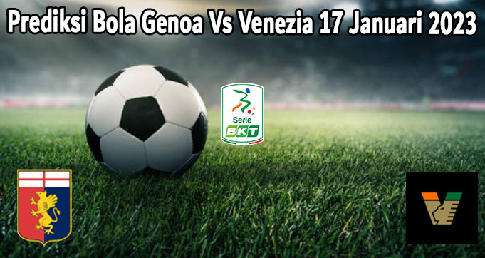 Prediksi Bola Genoa Vs Venezia 17 Januari 2023