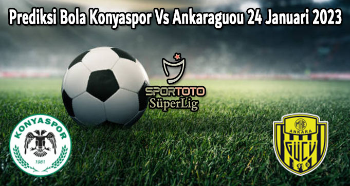 Prediksi Bola Konyaspor Vs Ankaragucu 24 Januari 2023