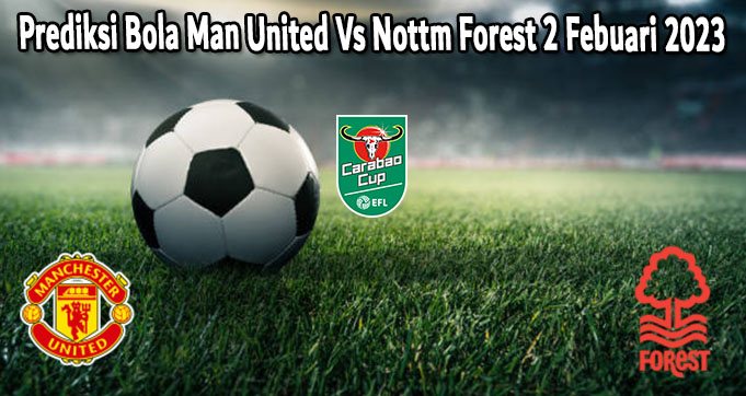 Prediksi Bola Man United Vs Nottm Forest 2 Febuari 2023