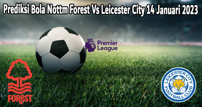 Prediksi Bola Nottm Forest Vs Leicester City 14 Januari 2023