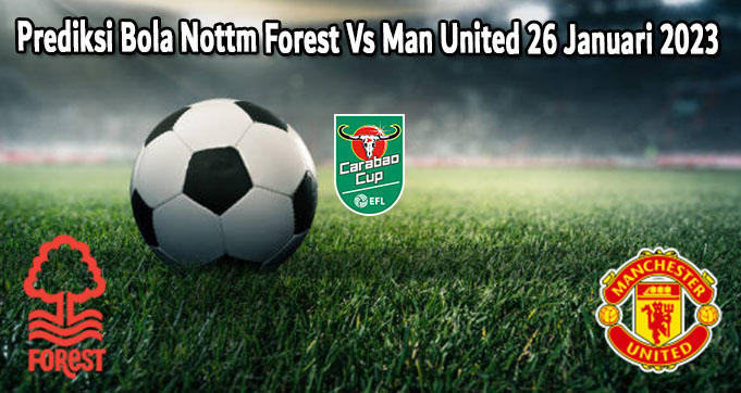 Prediksi Bola Nottm Forest Vs Man United 26 Januari 2023