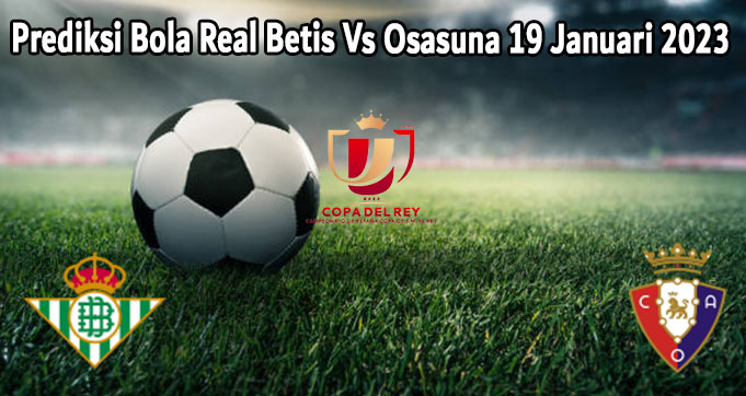 Prediksi Bola Real Betis Vs Osasuna 19 Januari 2023