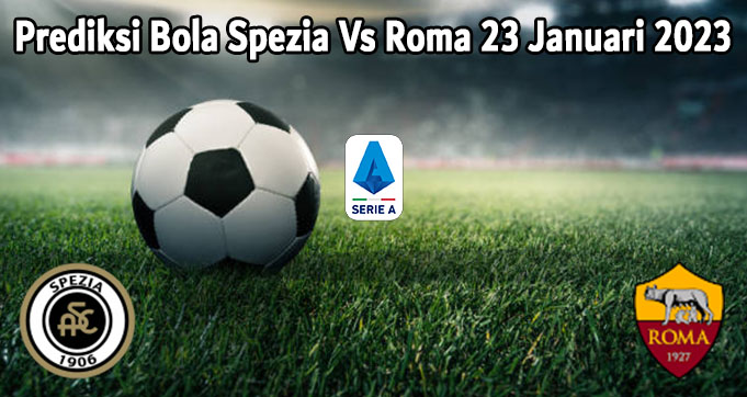 Prediksi Bola Spezia Vs Roma 23 Januari 2023