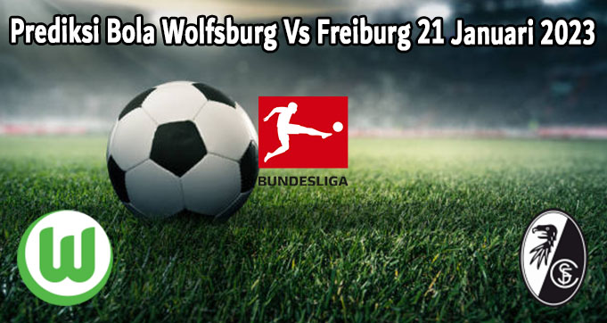 Prediksi Bola Wolfsburg Vs Freiburg 21 Januari 2023