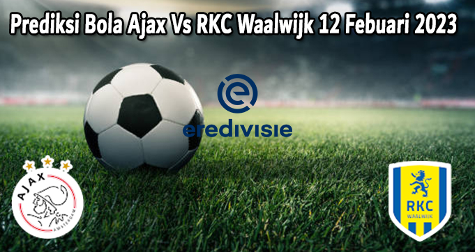 Prediksi Bola Ajax Vs RKC Waalwijk 12 Febuari 2023