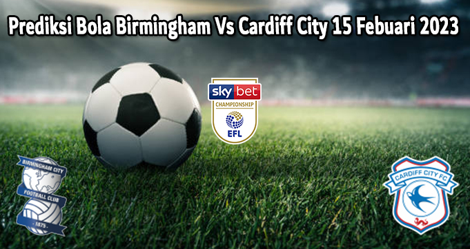 Prediksi Bola Birmingham Vs Cardiff City 15 Febuari 2023