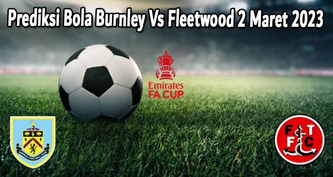 Prediksi Bola Burnley Vs Fleetwood 2 Maret 2023