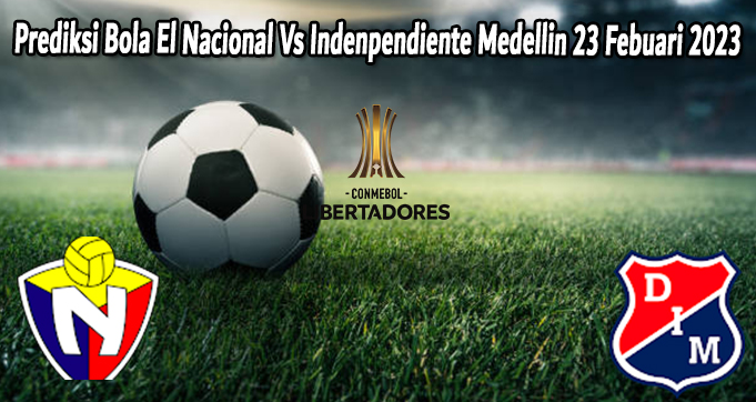 Prediksi Bola El Nacional Vs Indenpendiente Medellin 23 Febuari 2023