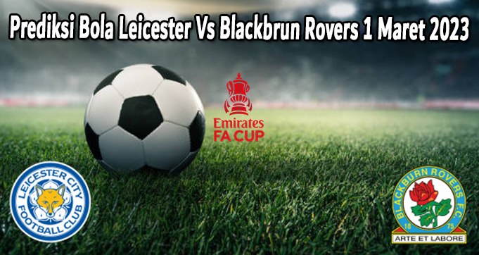 Prediksi Bola Leicester Vs Blackbrun Rovers 1 Maret 2023