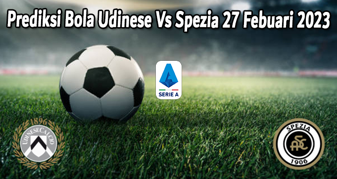 Prediksi Bola Udinese Vs Spezia 27 Febuari 2023