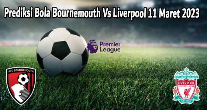 Prediksi Bola Bournemouth Vs Liverpool 11 Maret 2023