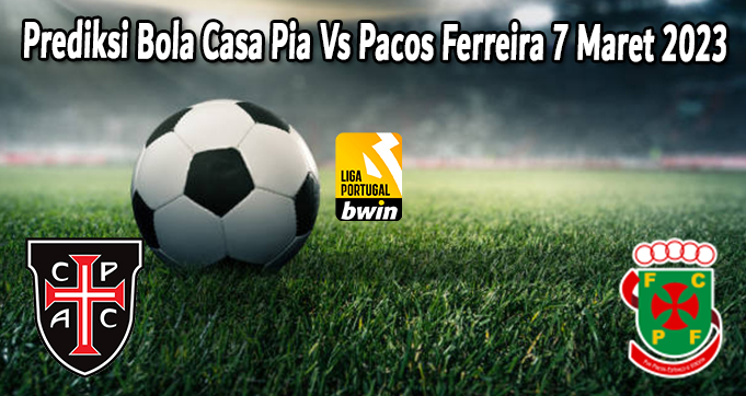 Prediksi Bola Casa Pia Vs Pacos Ferreira 7 Maret 2023