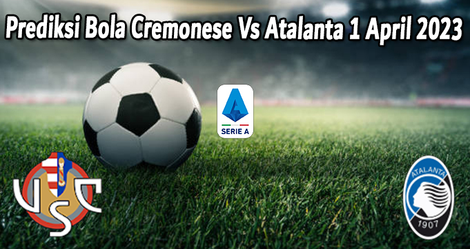 Prediksi Bola Cremonese Vs Atalanta 1 April 2023