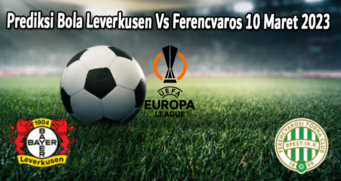 Prediksi Bola Leverkusen Vs Ferencvaros 10 Maret 2023 