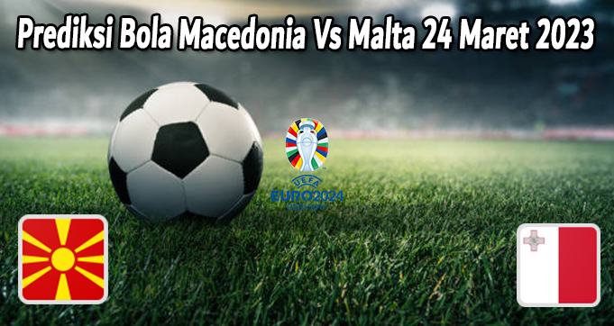 Prediksi Bola Macedonia Vs Malta 24 Maret 2023