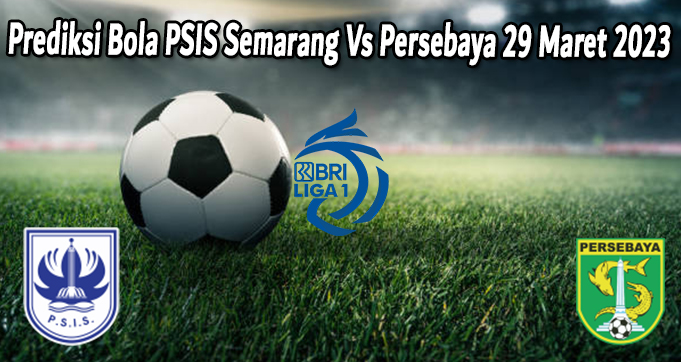 Prediksi Bola PSIS Semarang Vs Persebaya 29 Maret 2023