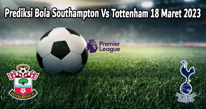 Prediksi Bola Southampton Vs Tottenham 18 Maret 2023