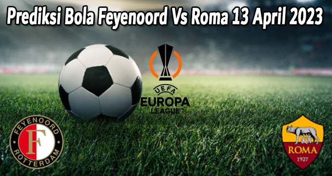 Prediksi Bola Feyenoord Vs Roma 13 April 2023